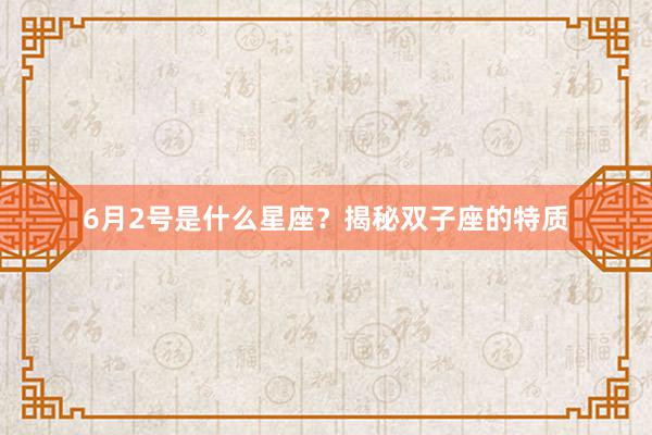 6月2号是什么星座？揭秘双子座的特质