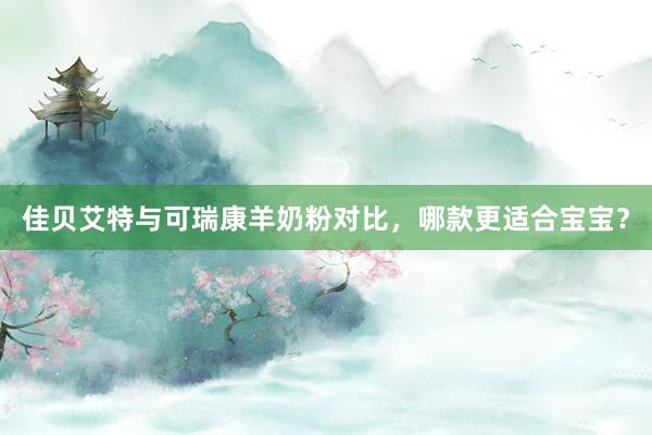 佳贝艾特与可瑞康羊奶粉对比，哪款更适合宝宝？