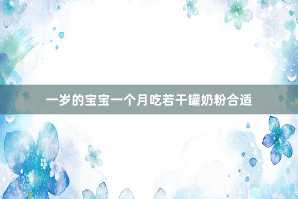 一岁的宝宝一个月吃若干罐奶粉合适