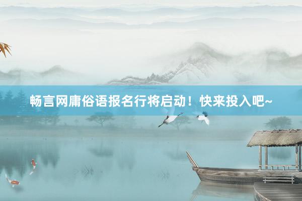 畅言网庸俗语报名行将启动！快来投入吧~