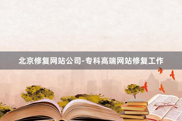 北京修复网站公司-专科高端网站修复工作
