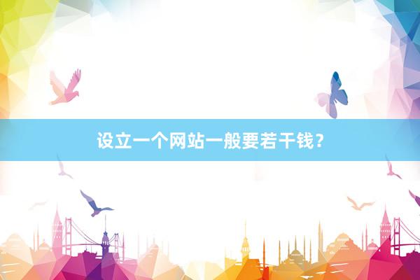 设立一个网站一般要若干钱？