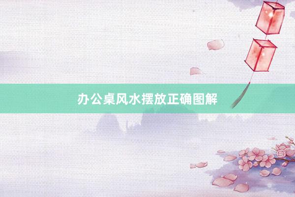 办公桌风水摆放正确图解