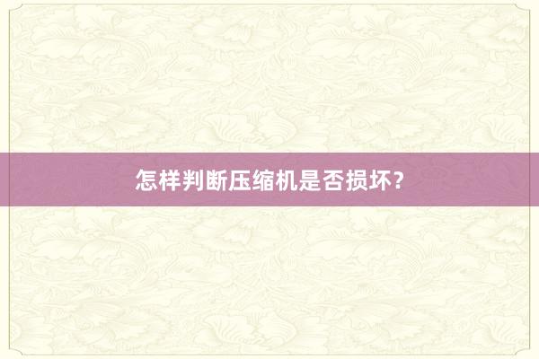 怎样判断压缩机是否损坏？