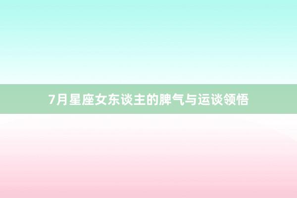 7月星座女东谈主的脾气与运谈领悟