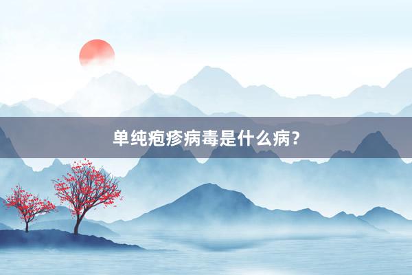 单纯疱疹病毒是什么病？